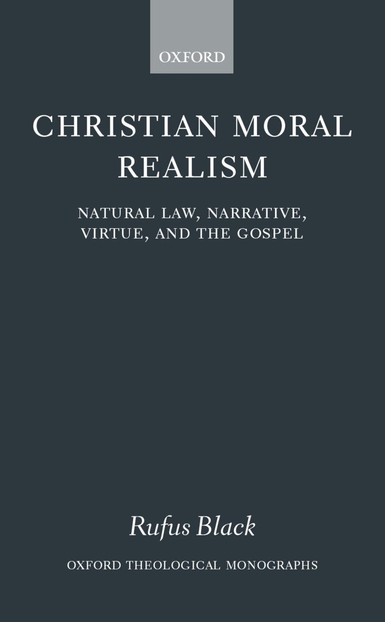 Christian Moral Realism: Natural Law, Narrative, Virtue, and the Gospel (Oxford Theology and Religion Monographs)