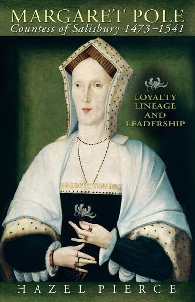 Margaret Pole, Countess of Salisbury 1473-1541: Loyalty, Lineage and Leadership
