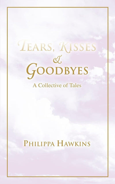Tears, Kisses & Goodbyes: A Collective of Tales
