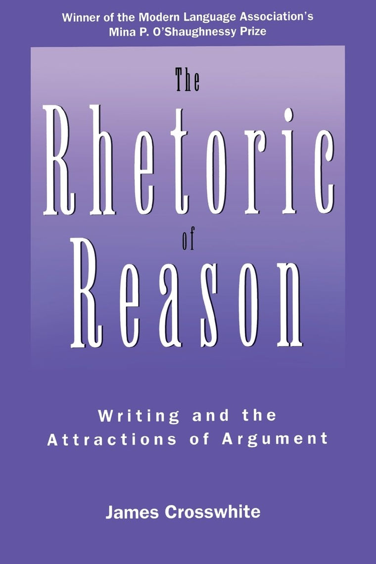 The Rhetoric of Reason: Writing and the Attractions of Argument (Rhetoric of the Human Sciences)