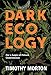 Dark Ecology: For a Logic of Future Coexistence (The Wellek Library Lectures)