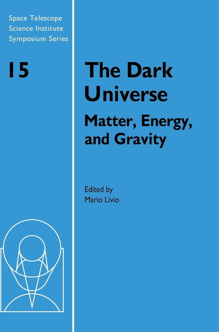 The Dark Universe: Matter, Energy and Gravity (Space Telescope Science Institute Symposium Series, Series Number 15)