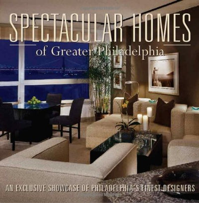 Spectacular Homes of Greater Philadelphia: An Exclusive Showcase of Philadelphia's Finest Designers