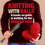Knitting With Balls: A Hands-On Guide to Knitting for the Mo
