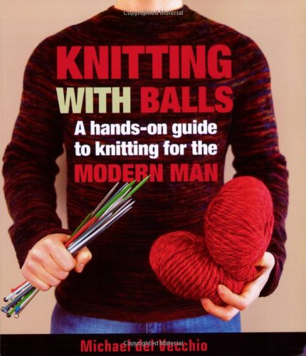 Knitting With Balls: A Hands-On Guide to Knitting for the Mo