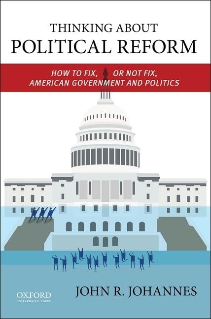 Thinking About Political Reform: How to Fix, or Not Fix, American Government and Politics