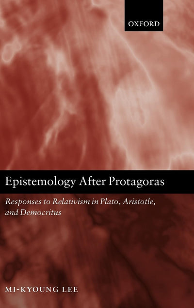 Epistemology after Protagoras: Responses to Relativism in Plato, Aristotle, and Democritus