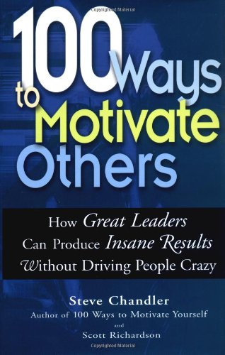 100 Ways To Motivate Others: How Great Leaders Can Produce Insane Results Without Driving People Crazy