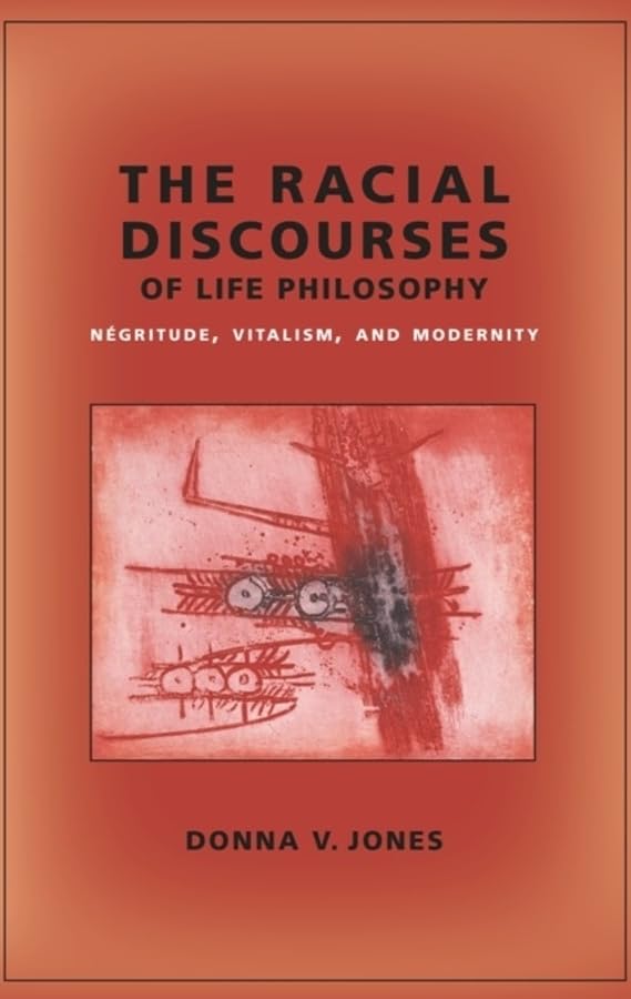 The Racial Discourses of Life Philosophy: Négritude, Vitalism, and Modernity (New Directions in Critical Theory, 45)
