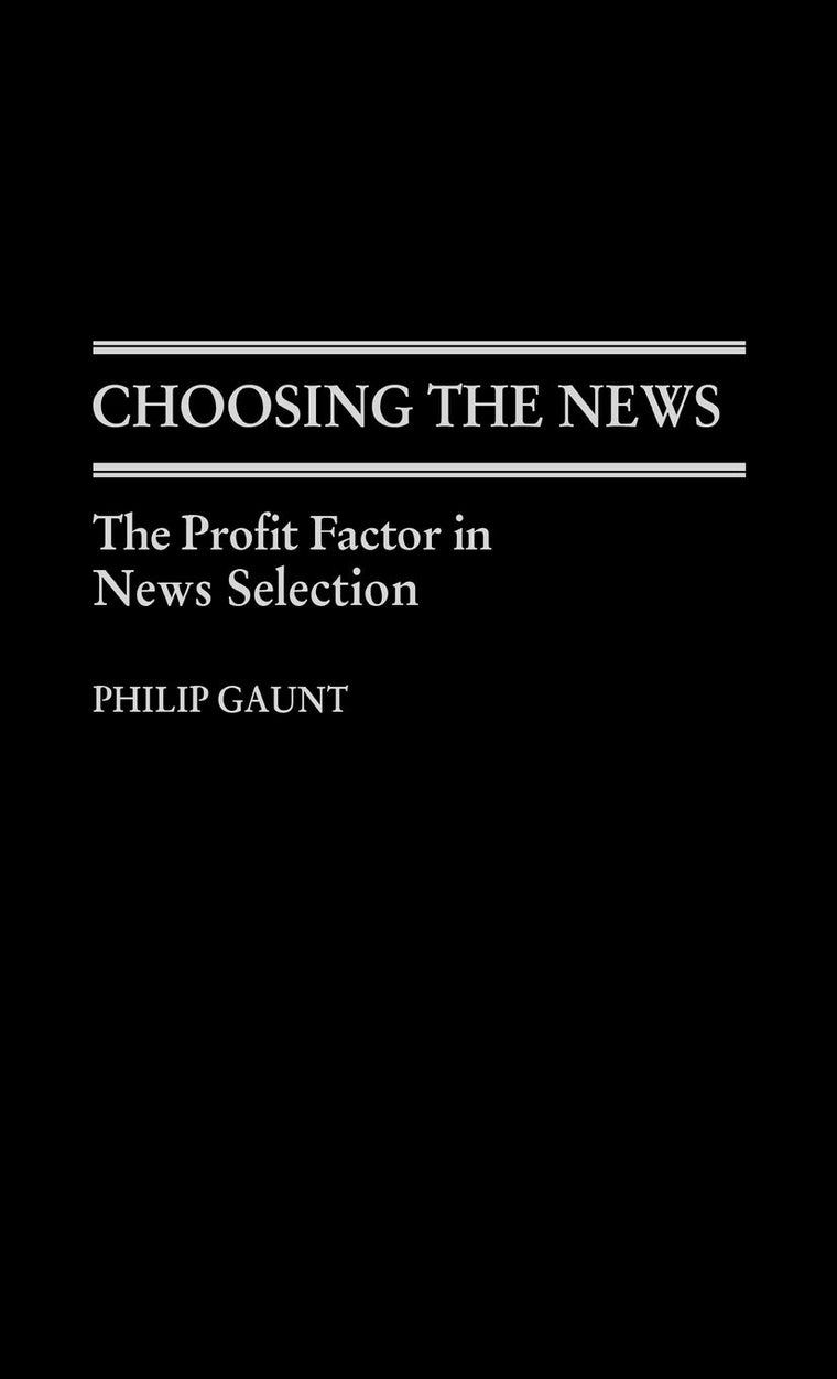 Choosing the News: The Profit Factor in News Selection (Contributions to the Study of Mass Media and Communications, 16)