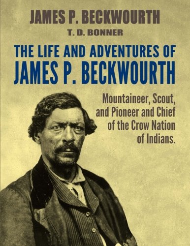 The Life and Adventures of James P. Beckwourth: Mountaineer, Scout, and Pioneer, and Chief of the Crow Nation of Indians