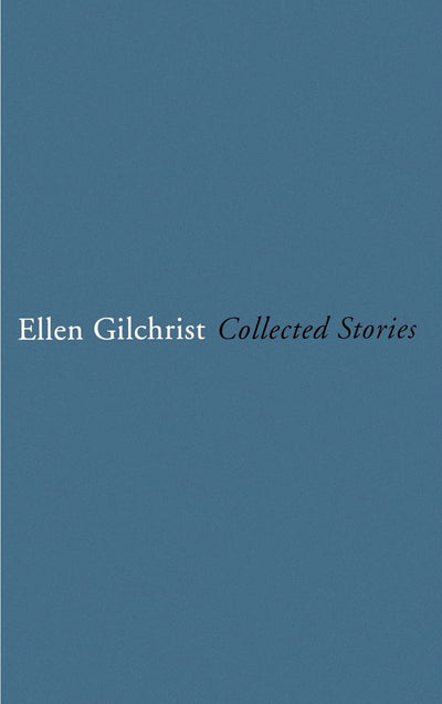 Ellen Gilchrist: Collected Stories