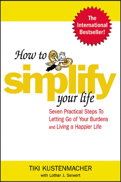 How to Simplify Your Life : Seven Practical Steps to Letting Go of Your Burdens and Living a Happier Life