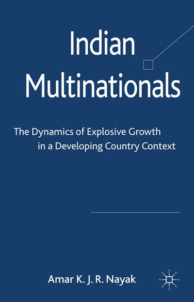 Indian Multinationals: The Dynamics of Explosive Growth in a Developing Country Context