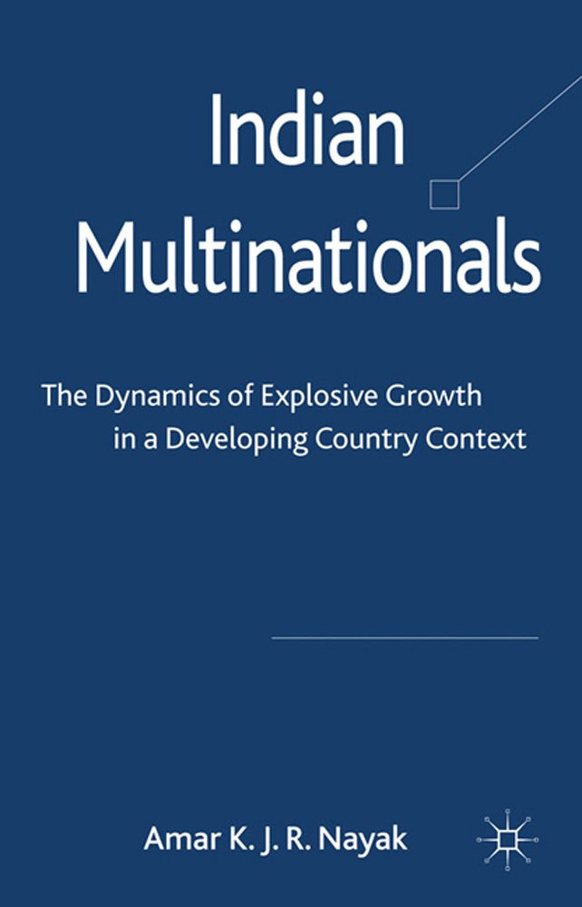 Indian Multinationals: The Dynamics of Explosive Growth in a Developing Country Context