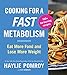 Cooking For A Fast Metabolism: Eat More Food and Lose More Weight – Delicious Recipes for Burning Fat and Optimal Health