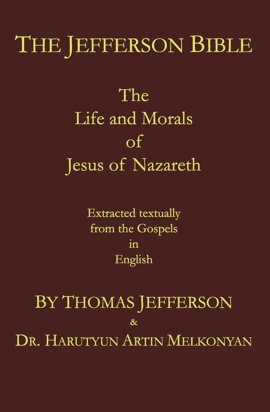 The Jefferson Bible: The Life and Morals of Jesus of Nazareth. Extracted Textually from the Gospels in English