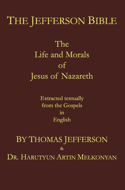 The Jefferson Bible: The Life and Morals of Jesus of Nazareth. Extracted Textually from the Gospels in English