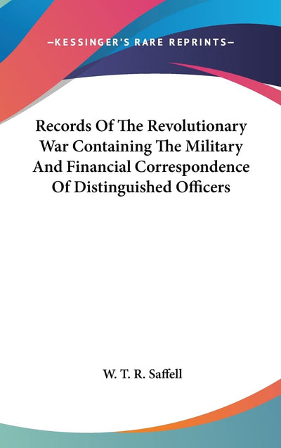 Records Of The Revolutionary War Containing The Military And Financial Correspondence Of Distinguished Officers