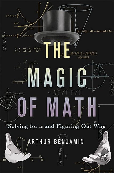 The Magic of Math: Solving for x and Figuring Out Why by Ben