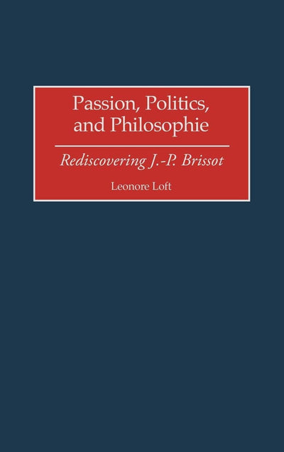 Passion, Politics, and Philosophie: Rediscovering J.-P. Brissot (Contributions to the Study of World History)