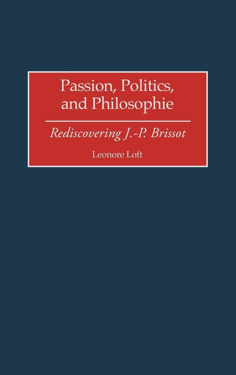 Passion, Politics, and Philosophie: Rediscovering J.-P. Brissot (Contributions to the Study of World History)