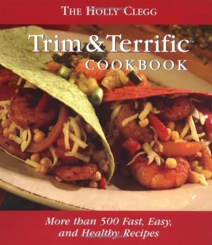 The Holly Clegg Trim & Terrific Cookbook: More Than 500 Fast, Easy, And Healthy Recipes