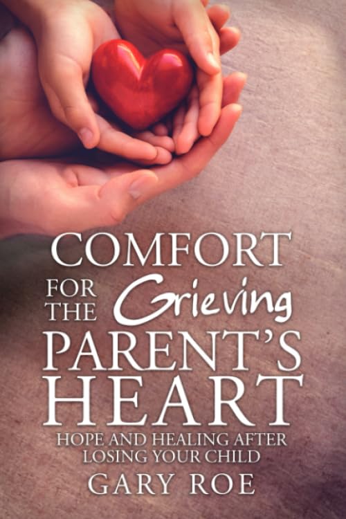 Comfort for the Grieving Parent's Heart: Hope and Healing After Losing Your Child (Comfort for Grieving Hearts: The Series)