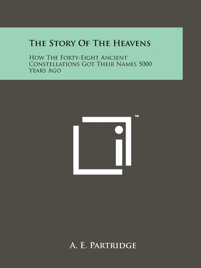 The Story Of The Heavens: How The Forty-Eight Ancient Constellations Got Their Names 5000 Years Ago