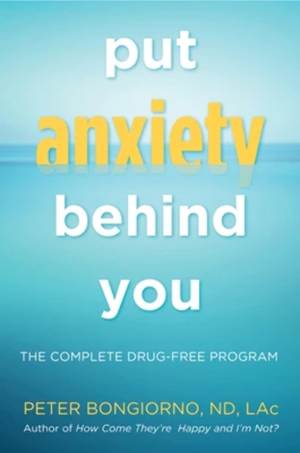 Put Anxiety Behind You: The Complete Drug-Free Program (Natural Relief from Anxiety, for Readers of Dare)