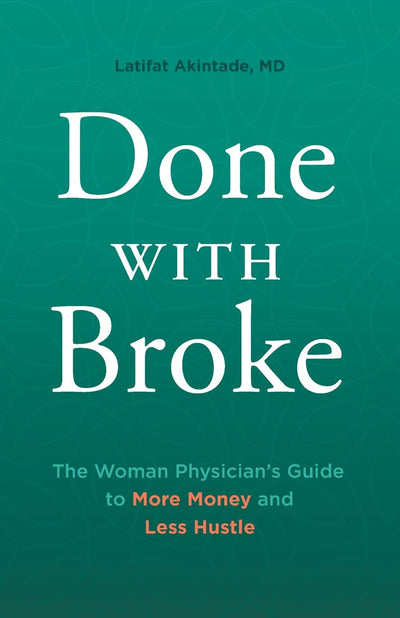 Done With Broke: The Woman Physicians Guide to More Money and Less Hustle