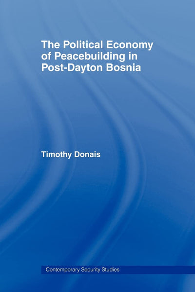 The Political Economy of Peacebuilding in Post-Dayton Bosnia (Contemporary Security Studies)