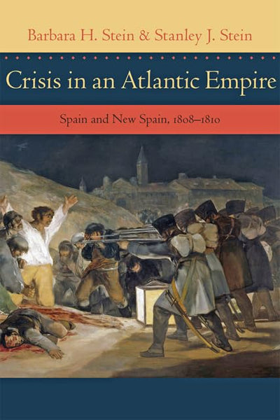 Crisis in an Atlantic Empire: Spain and New Spain, 1808-1810 (The Johns Hopkins University Studies in Historical and Political Science, 131)