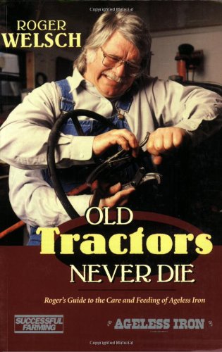 Old Tractors Never Die: Roger's Guide to the Care and Feeding of Ageless Iron