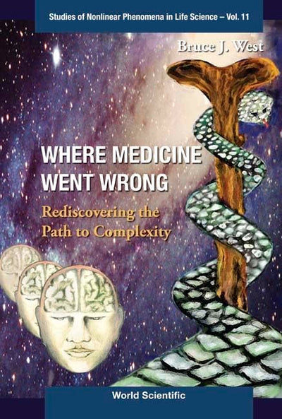 WHERE MEDICINE WENT WRONG: REDISCOVERING THE PATH TO COMPLEXITY (Studies of Nonlinear Phenomena in Life Science)