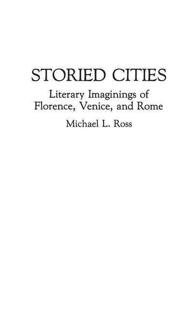 Storied Cities: Literary Imaginings of Florence, Venice, and Rome (Contributions to the Study of World Literature)