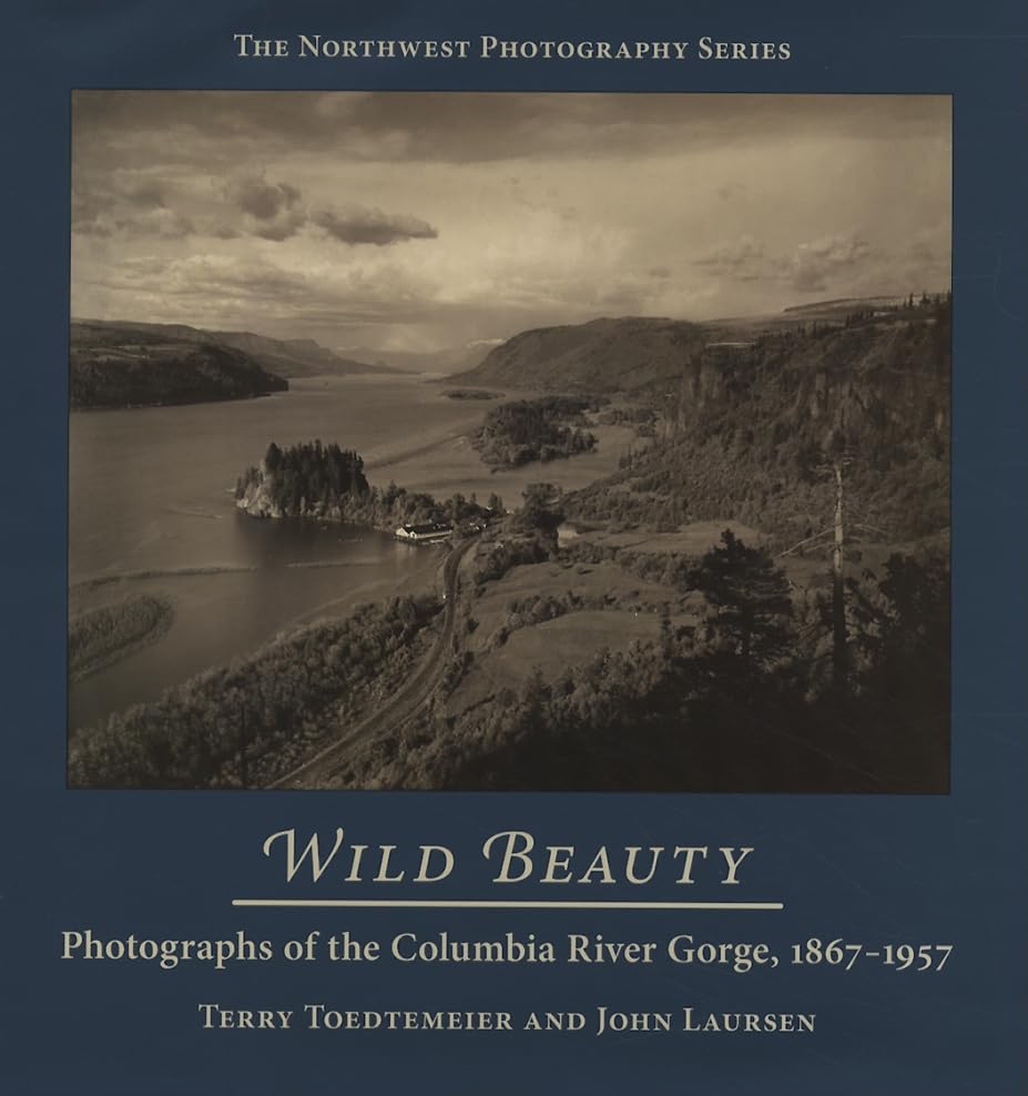 Wild Beauty: Photography of the Columbia River Gorge, 1867-1957 (Northwest Photography)