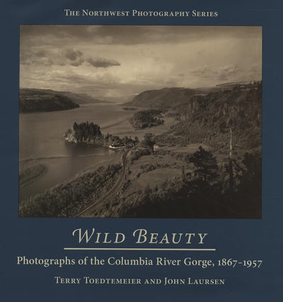 Wild Beauty: Photography of the Columbia River Gorge, 1867-1957 (Northwest Photography)