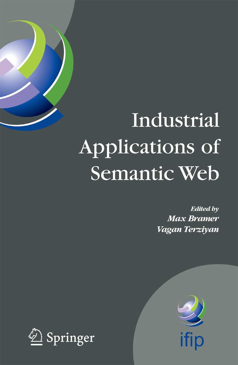 Industrial Applications of Semantic Web: Proceedings of the 1st International IFIP/WG12.5 Working Conference on Industrial Applications of Semantic ... and Communication Technology, 188)