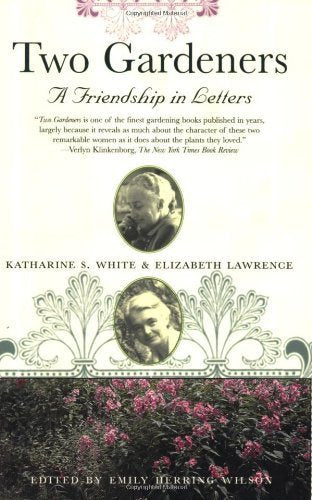Two Gardeners: Katharine S. White and Elizabeth Lawrence--A Friendship in Letters