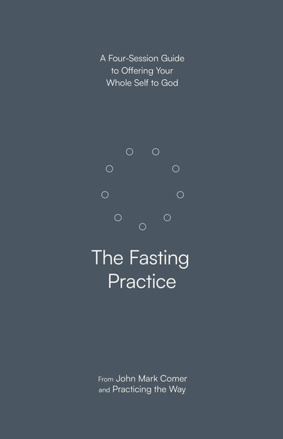The Fasting Practice: A Four-Session Guide to Offering Your Whole Self to God
