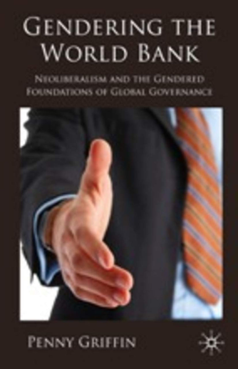 Gendering the World Bank: Neoliberalism and the Gendered Foundations of Global Governance