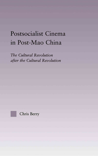 Postsocialist Cinema in Post-Mao China: The Cultural Revolution after the Cultural Revolution (East Asia: History, Politics, Sociology and Culture)