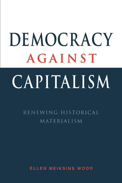 Democracy against Capitalism: Renewing Historical Materialism