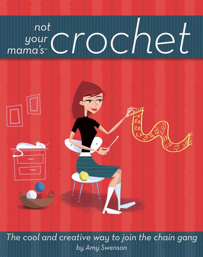 Not Your Mama's Crochet: The Cool and Creative Way to Join the Chain Gang