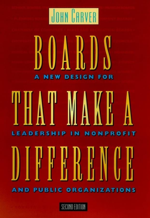Boards That Make a Difference: A New Design for Leadership in Nonprofit and Public Organizations (J-B Carver Board Governance Series)