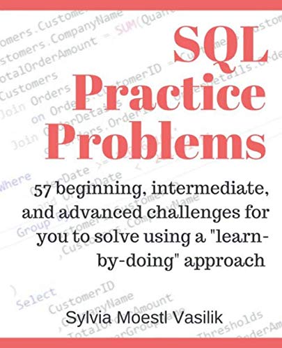 SQL Practice Problems: 57 beginning, intermediate, and advanced challenges for you to solve using a ?earn-by-doing?approach