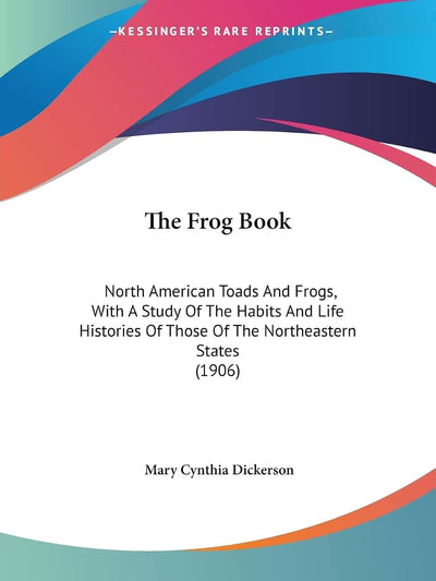 The Frog Book: North American Toads And Frogs, With A Study Of The Habits And Life Histories Of Those Of The Northeastern States (1906)