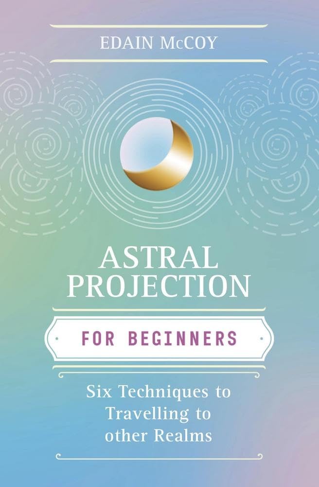 Astral Projection for Beginners: Six Techniques for Traveling to Other Realms