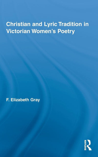 Christian and Lyric Tradition in Victorian Women's Poetry (Routledge Studies in Nineteenth Century Literature)